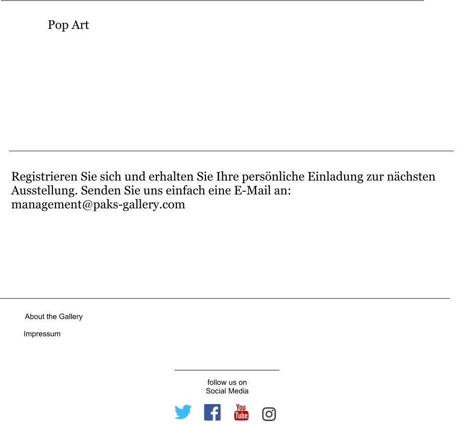 Registrieren Sie sich und erhalten Sie Ihre persönliche Einladung zur nächsten Ausstellung. Senden Sie uns einfach eine E-Mail an: management@paks-gallery.com Pop Art About the Gallery Impressum follow us on Social Media