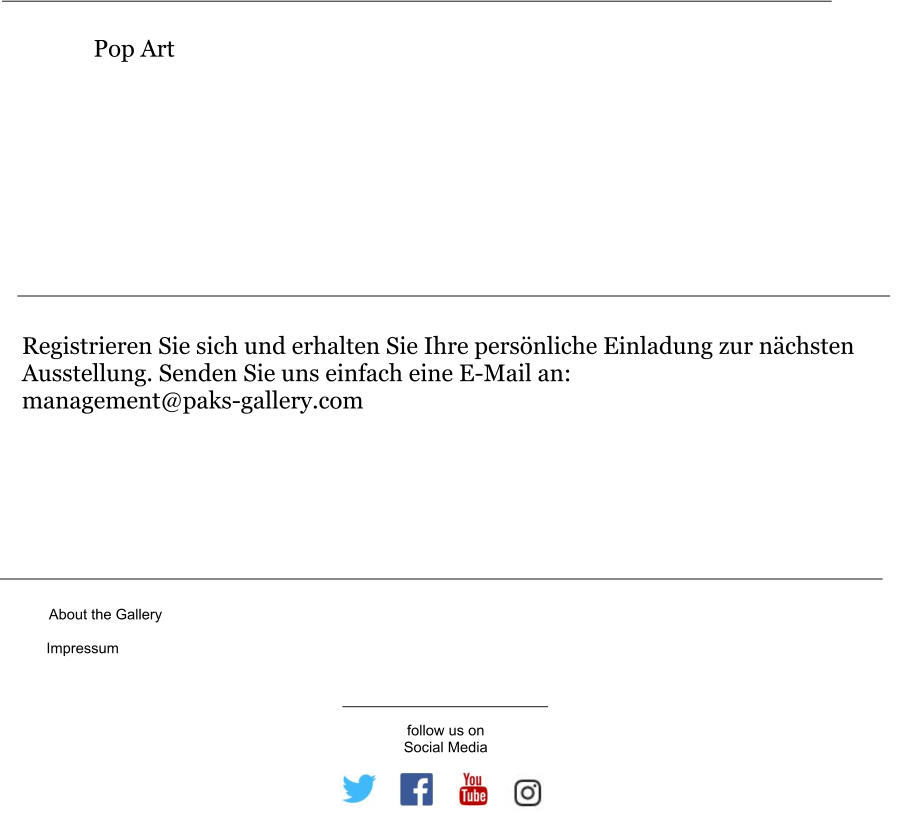 Registrieren Sie sich und erhalten Sie Ihre persönliche Einladung zur nächsten Ausstellung. Senden Sie uns einfach eine E-Mail an: management@paks-gallery.com Pop Art About the Gallery Impressum follow us on Social Media